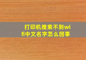 打印机搜索不到wifi中文名字怎么回事