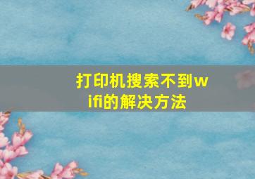 打印机搜索不到wifi的解决方法