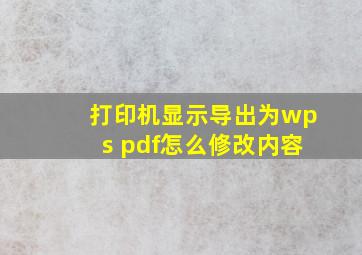 打印机显示导出为wps pdf怎么修改内容