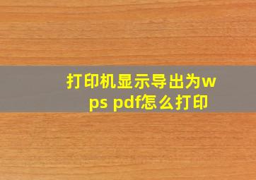 打印机显示导出为wps pdf怎么打印