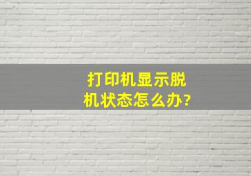 打印机显示脱机状态怎么办?