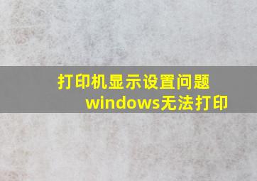 打印机显示设置问题 windows无法打印