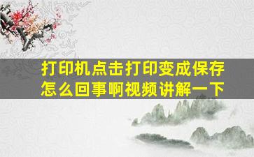 打印机点击打印变成保存怎么回事啊视频讲解一下