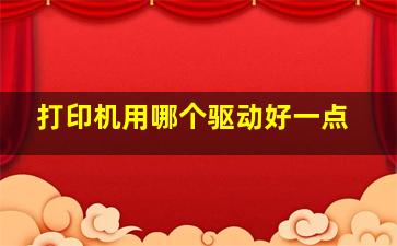 打印机用哪个驱动好一点