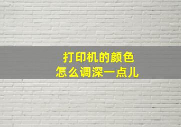 打印机的颜色怎么调深一点儿