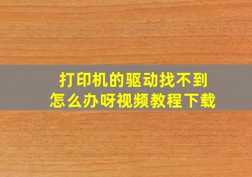 打印机的驱动找不到怎么办呀视频教程下载