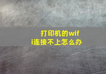 打印机的wifi连接不上怎么办