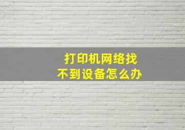 打印机网络找不到设备怎么办