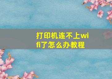 打印机连不上wifi了怎么办教程