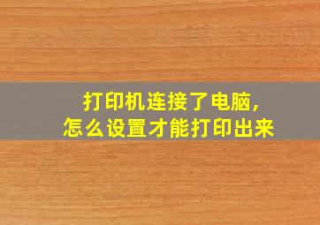 打印机连接了电脑,怎么设置才能打印出来