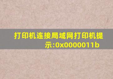 打印机连接局域网打印机提示:0x0000011b