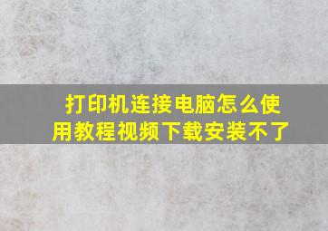 打印机连接电脑怎么使用教程视频下载安装不了