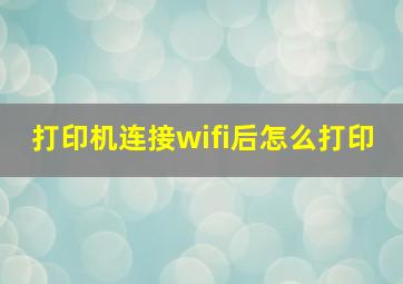 打印机连接wifi后怎么打印