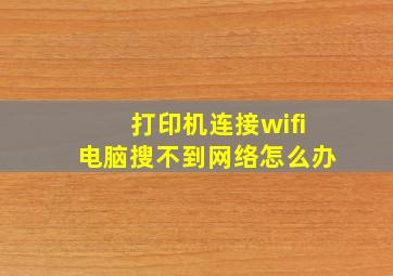 打印机连接wifi电脑搜不到网络怎么办