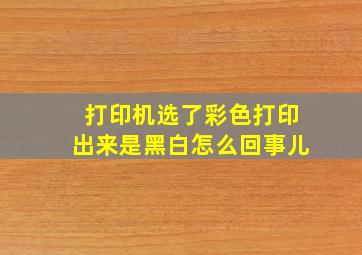 打印机选了彩色打印出来是黑白怎么回事儿