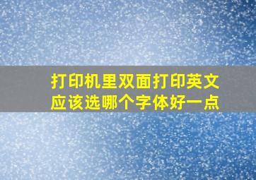 打印机里双面打印英文应该选哪个字体好一点