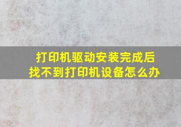 打印机驱动安装完成后找不到打印机设备怎么办