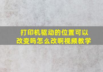 打印机驱动的位置可以改变吗怎么改啊视频教学