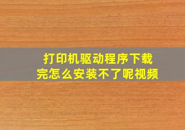 打印机驱动程序下载完怎么安装不了呢视频