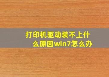 打印机驱动装不上什么原因win7怎么办