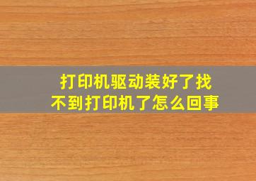 打印机驱动装好了找不到打印机了怎么回事