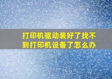 打印机驱动装好了找不到打印机设备了怎么办