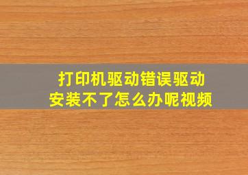 打印机驱动错误驱动安装不了怎么办呢视频