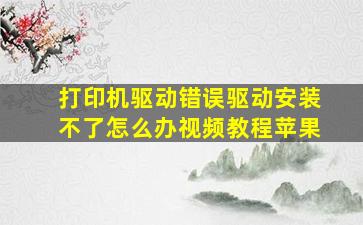 打印机驱动错误驱动安装不了怎么办视频教程苹果