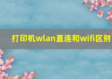 打印机wlan直连和wifi区别