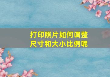 打印照片如何调整尺寸和大小比例呢