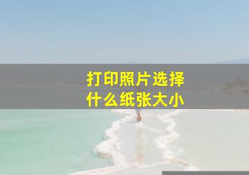 打印照片选择什么纸张大小