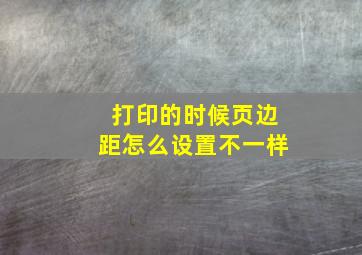 打印的时候页边距怎么设置不一样