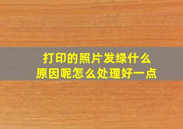 打印的照片发绿什么原因呢怎么处理好一点