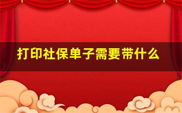 打印社保单子需要带什么