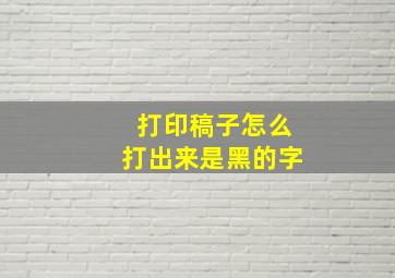 打印稿子怎么打出来是黑的字