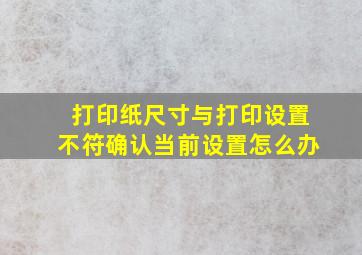 打印纸尺寸与打印设置不符确认当前设置怎么办