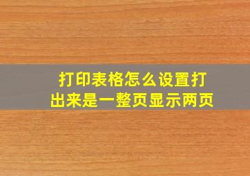 打印表格怎么设置打出来是一整页显示两页