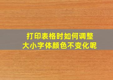 打印表格时如何调整大小字体颜色不变化呢