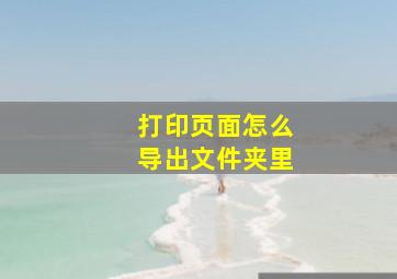 打印页面怎么导出文件夹里