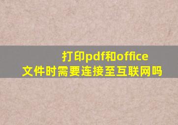 打印pdf和office文件时需要连接至互联网吗