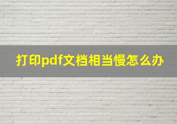 打印pdf文档相当慢怎么办