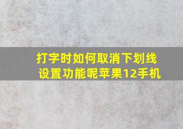 打字时如何取消下划线设置功能呢苹果12手机