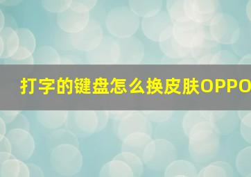 打字的键盘怎么换皮肤OPPO