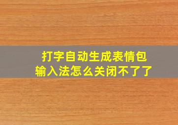 打字自动生成表情包输入法怎么关闭不了了