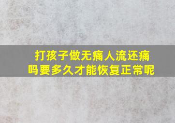 打孩子做无痛人流还痛吗要多久才能恢复正常呢