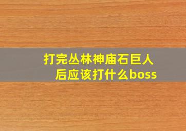 打完丛林神庙石巨人后应该打什么boss