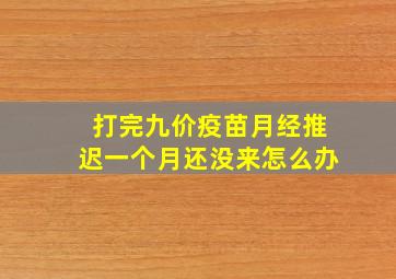 打完九价疫苗月经推迟一个月还没来怎么办