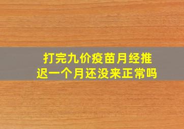 打完九价疫苗月经推迟一个月还没来正常吗