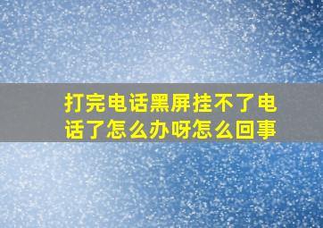 打完电话黑屏挂不了电话了怎么办呀怎么回事