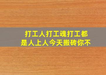 打工人打工魂打工都是人上人今天搬砖你不